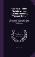 The Works of the Right Reverend, Learned and Pious, Thomas Ken ...: Preparatives for Death. Psyche and Sion. Urania: Or, the Spouse's Garden. Damoret, Thyrsil, and Dorilla; Or, Chaste Love Describ'd 1355757029 Book Cover