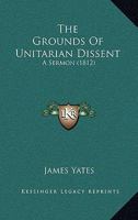 The Grounds Of Unitarian Dissent: A Sermon 1167170792 Book Cover