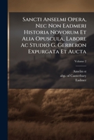 Sancti Anselmi Opera, Nec Non Eadmeri Historia Novorum Et Alia Opuscula, Labore Ac Studio G. Gerberon Expurgata Et Aucta, Volume 2 1286130522 Book Cover