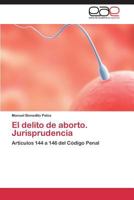 El delito de aborto. Jurisprudencia: Artículos 144 a 146 del Código Penal 3847363301 Book Cover