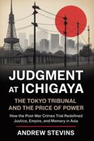 Judgment at Ichigaya: The Tokyo Tribunal and the Price of Power: How the Post-War War Crimes Trial Redefined Justice, Empire, and Memory in Asia B0G2L8HQ98 Book Cover