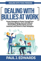 DEALING WITH BULLIES AT WORK: Proven Strategies to Protect Yourself from Workplace Bullying, Deal with Difficult Personalities, Set Boundaries, Survive, Outsmart, and Thrive in a Toxic Workplace B0FN2KHBJM Book Cover