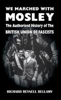 We Marched with Mosley: The Authorised History of the British Union of Fascists 1913176274 Book Cover