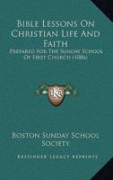 Bible Lessons On Christian Life And Faith: Prepared For The Sunday School Of First Church 1437481078 Book Cover