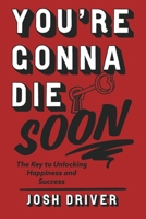 You’re Gonna Die Soon: The Key to Unlocking Happiness and Success 1667855794 Book Cover