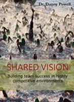 Shared Vision: Building Team Success in Highly Competitive Environments 0996630821 Book Cover