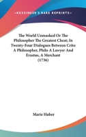 The World Unmasked Or The Philosopher The Greatest Cheat; In Twenty-Four Dialogues Between Crito A Philosopher, Philo A Lawyer And Erastus, A Merchant 0548711763 Book Cover