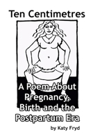 Ten Centimetres: A Poem About Pregnancy, Birth and the Postpartum Era B0H35F8TSV Book Cover