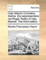 Cajo Marzio Coriolano, drama. Da rappresentarsi nel Regio Teatro di Hay-Market. The third edition. 1170403808 Book Cover