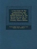 A Text-book Of The Construction And Manufacture Of The Rifled Ordnance In The British Service, By F.s. Stoney And C. Jones 1179446380 Book Cover