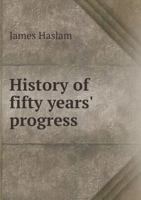 History of ... Fifty Years' Progress 1014629926 Book Cover