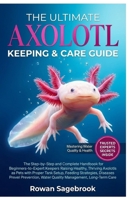 THE ULTIMATE AXOLOTL KEEPING & CARE GUIDE: The Step-by-Step Handbook for Beginner-to-Advanced Keepers Raising Healthy, Thriving Axolotls with Proper ... Water Quality Management, and Long-Term Care B0GZ49H7M9 Book Cover