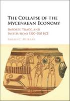 The Collapse of the Mycenaean Economy: Imports, Trade, and Institutions 1300-700 BCE 1107186374 Book Cover