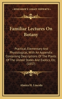 Familiar Lectures on Botany, Practical, Elementary, and Physiological: With an Appendix, Containing Descriptions of the Plants of the United States an 1014778263 Book Cover
