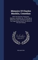 Memoirs of Charles Macklin, Comedian: With the Dramatic Characters, Manners, Anecdotes, &C. of the Age in Which He Lived: Forming an History of the Stage During Almost the Whole of the Last Century, a 101917479X Book Cover