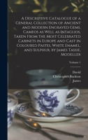 A Descriptive Catalogue of a General Collection of Ancient and Modern Engraved Gems, Cameos as Well as Intaglios, Taken From the Most Celebrated ... Sulphur, by James Tassie, Modeller; Volume 1 1016890214 Book Cover