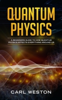 Quantum Physics: A Beginners Guide to How Quantum Physics Affects Everything Around Us 1790922364 Book Cover