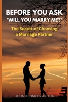 BEFORE YOU ASK 'WILL YOU MARRY ME?': The Secret of Choosing a Marriage Partner B0CDNGK5NZ Book Cover