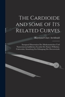 The Cardioide and Some of Its Related Curves: Inaugural Dissertation Der Mathematischen Und Naturwissenschaftliichen Facult�t Der Kaiser-Wilhelms-Universit�t, Strassburg Zur Erlangung Der Doctorw�rde 1015008704 Book Cover
