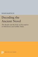 Decoding the Ancient Novel: The Reader and the Role of Description in Heliodorus and Achilles Tatius 0691606919 Book Cover