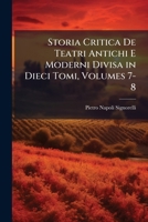 Storia Critica de Teatri Antichi E Moderni Divisa in Dieci Tomi, Volumes 7-8 1287734243 Book Cover