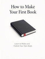 How to Make Your First Book: Learn to Make and Publish Your Own Book B0GMHRN28Q Book Cover