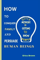 How to Conquer Family and Persuade Human Beings: quick method in getting to know people. B0CH28R4F6 Book Cover