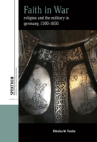 Faith in War: Religion and the Military in Germany, c.1500-1650 (Spektrum: Publications of the German Studies Association, 30) 180539617X Book Cover