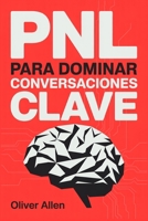 PNL para Dominar Conversaciones Clave: Comunicación, persuasión e influencia aplicadas a situaciones reales donde no puedes fallar (Spanish Edition) 1956570756 Book Cover