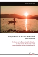Inequidad en el Acceso a la Salud en Colombia: Análisis de la Capacidad Instalada, la Dispersión Territorial y los Determinantes de Acceso en Salud (Spanish Edition) 9999342841 Book Cover