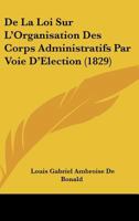 De La Loi Sur L'Organisation Des Corps Administratifs Par Voie D'Election (1829) 0270174656 Book Cover