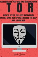 Tor: Accessing The Deep Web & Dark Web With Tor: How To Set Up Tor, Stay Anonymous Online, Avoid NSA Spying & Access The Deep Web & Dark Web 1545269920 Book Cover