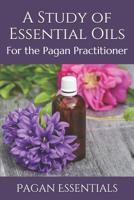 A Study of Essential Oils: For the Pagan Practitioner 1095596888 Book Cover