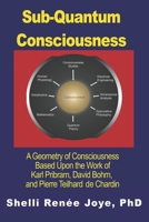 Sub-Quantum Consciousness: A Geometry of Consciousness Based Upon the Work of Karl Pribram, David Bohm,  and Pierre Teilhard De Chardin 1950761002 Book Cover