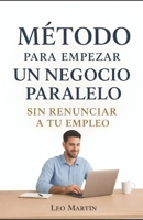 MÉTODO PARA EMPEZAR UN NEGOCIO PARALELO: Sin renunciar a tu empleo (Spanish Edition) B0GG7V8558 Book Cover