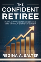 THE CONFIDENT RETIREE: Practical strategies to maximize income, spend smarter, and retire without fear B0FP8WHBPY Book Cover