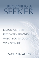 Becoming a Seeker: Living a Life of Recovery Beyond What you Thought was Possible 1982230843 Book Cover