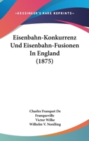 Eisenbahn-Konkurrenz Und Eisenbahn-Fusionen in England (1875) 1161149007 Book Cover