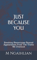 Just Because You: Breaking Stereotypes Beyond Appearances From The Truths We Overlook B0C7JJ9P8W Book Cover