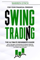 Swing Trading: For Your Financial Freedom. The Ultimate Beginner's Guide with the Best Strategies to Make Profit and Maximize Your Gain Investing in Options, Futures, and Stocks B08F6R4149 Book Cover