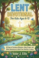LENT DEVOTIONAL FOR KIDS AGES 6-12: 40 Days of Scripture Missions, Daily Prayer, and Bible Adventures to Build Your Identity in Jesus B0GJDLMKRX Book Cover