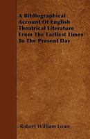 A Bibliographical Account Of English Theatrical Literature: From The Earliest Times To The Present Day 114037673X Book Cover