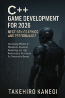 C++ Game Development for 2026: Next-Gen Graphics and Performance: Harnessing Modern C++ Standards, Advanced Rendering, and High-Performance Techniques for Tomorrow’s Games B0FQCTDVM4 Book Cover