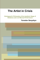 The Artist in Crisis: Kierkegaard's Philosophy of the Aesthetic Stage of Existence and Live Musical Performance 0557523443 Book Cover
