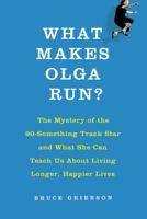 What Makes Olga Run?: The Mystery of the 90-Something Track Star and What She Can Teach Us about Living Longer, Happier Lives 1250060877 Book Cover