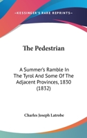 The Pedestrian: A Summer's Ramble In The Tyrol And Some Of The Adjacent Provinces, 1830 1165119536 Book Cover
