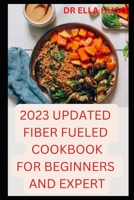 2023 UPDATED FIBER FUELED DIET COOKBOOK FOR BEGINNERS AND EXPERT B0BNV1PCCT Book Cover