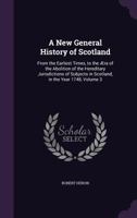 A New General History of Scotland: From the Earliest Times, to the Aera of the Abolition of the Hereditary Jurisdictions of Subjects in Scotland, in the Year 1748, Volume 3 1357337558 Book Cover