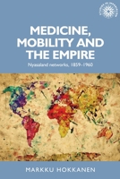 Medicine, mobility and the empire: Nyasaland networks, 1859–1960 1784991465 Book Cover