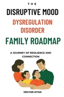 The Disruptive Mood Dysregulation Disorder Family Roadmap-A Journey of Resilience and Connection: Navigating family life with DMDD 1763530035 Book Cover